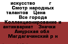 1.1) искусство : 1972 г - Смотр народных талантов › Цена ­ 149 - Все города Коллекционирование и антиквариат » Значки   . Амурская обл.,Магдагачинский р-н